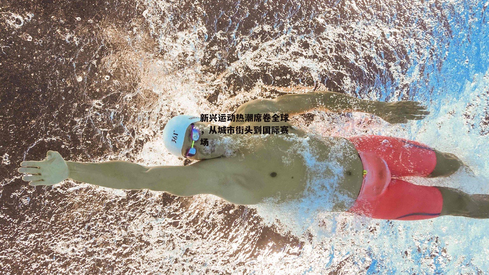 新兴运动热潮席卷全球，从城市街头到国际赛场：b体育官网