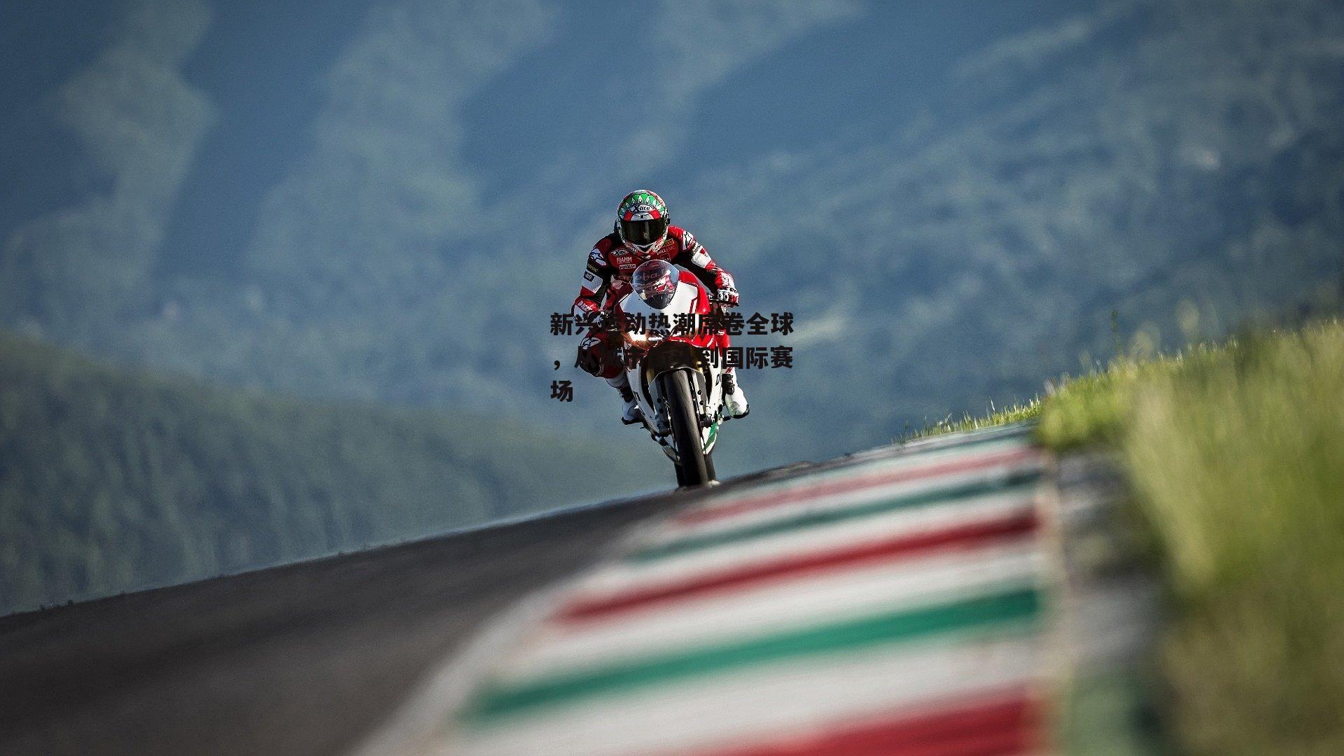 新兴运动热潮席卷全球，从城市街头到国际赛场