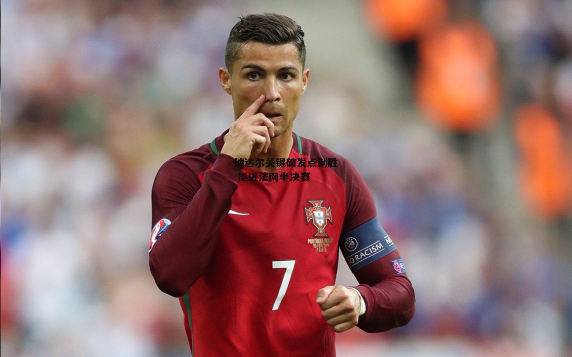 【b体育官网】纳达尔关键破发点制胜 挺进法网半决赛