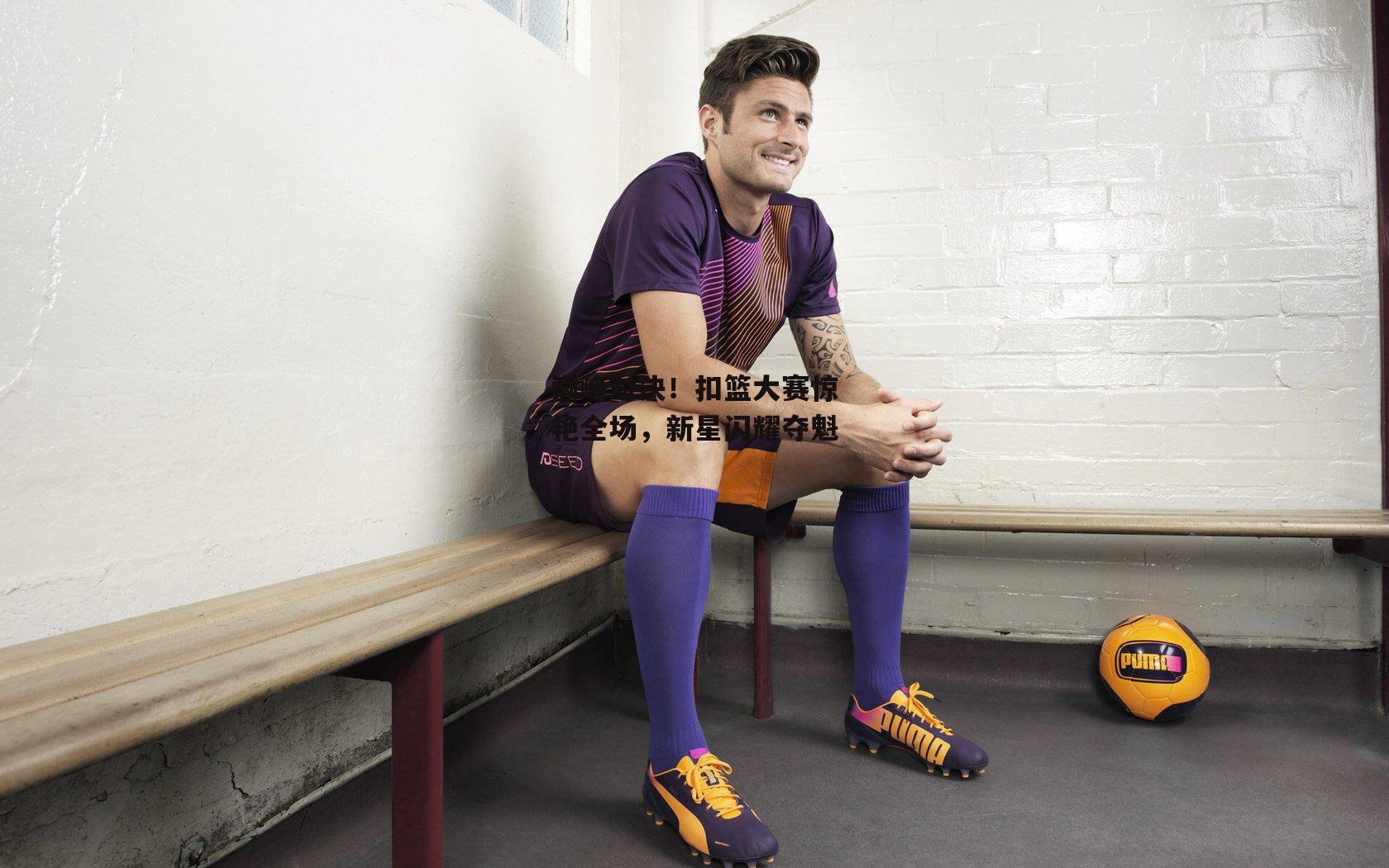 b体育app_巅峰对决！扣篮大赛惊艳全场，新星闪耀夺魁