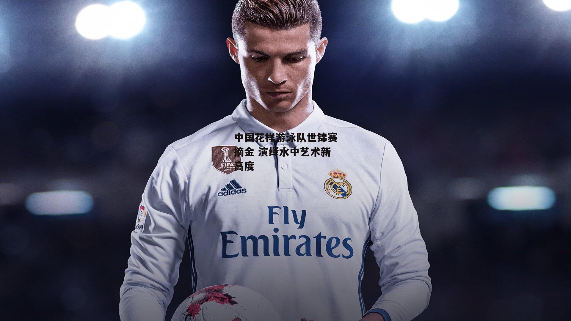 中国花样游泳队世锦赛摘金 演绎水中艺术新高度