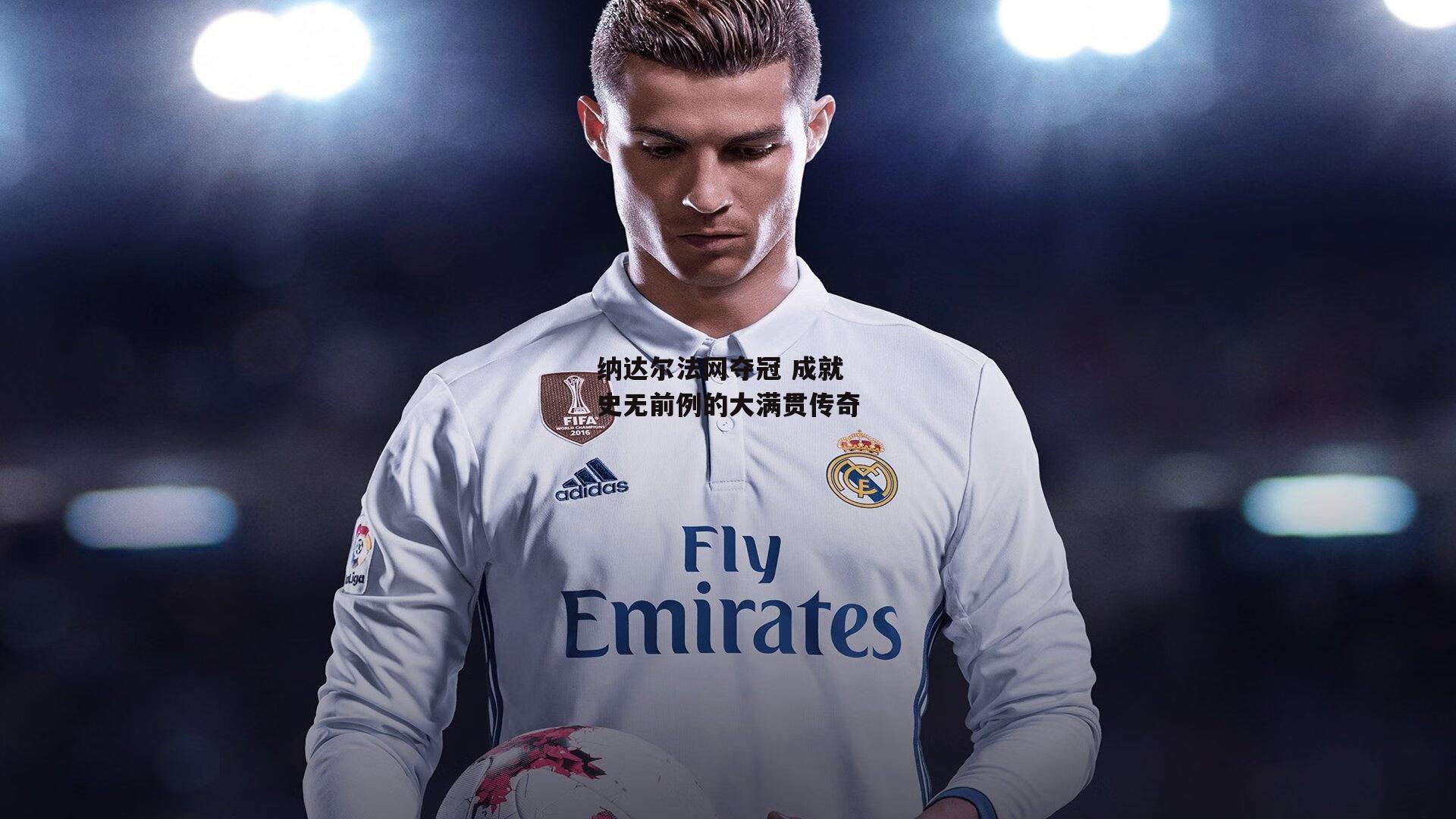 纳达尔法网夺冠 成就史无前例的大满贯传奇