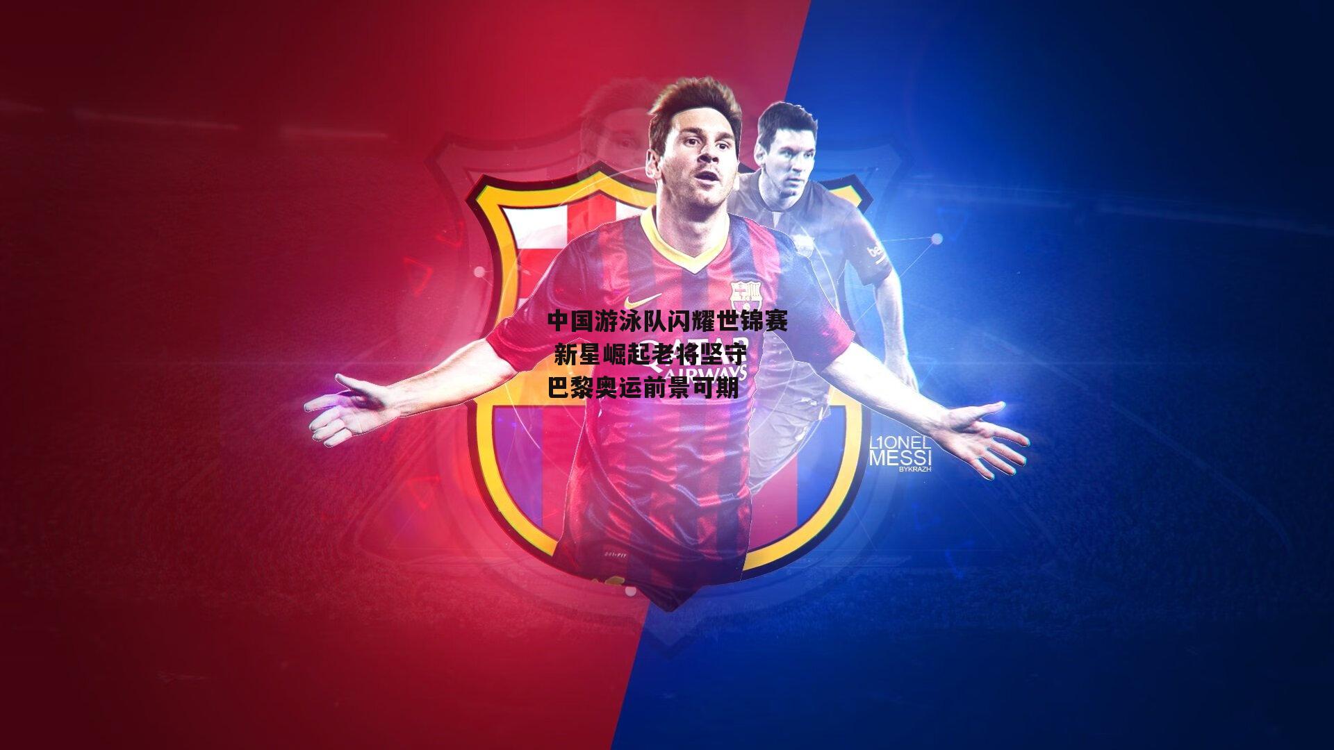 中国游泳队闪耀世锦赛 新星崛起老将坚守 巴黎奥运前景可期【b体育app】