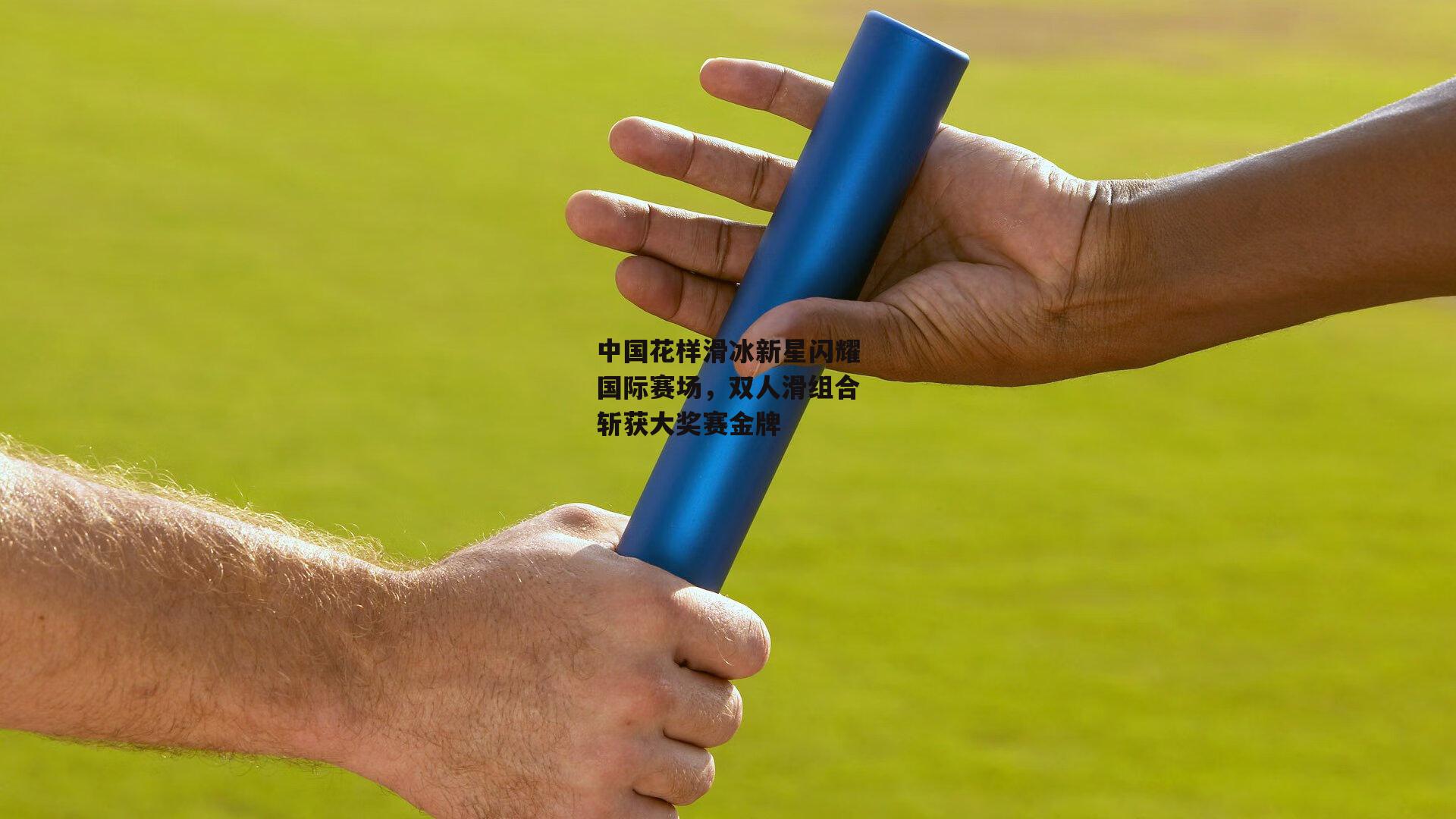 【BSPORTS】中国花样滑冰新星闪耀国际赛场，双人滑组合斩获大奖赛金牌