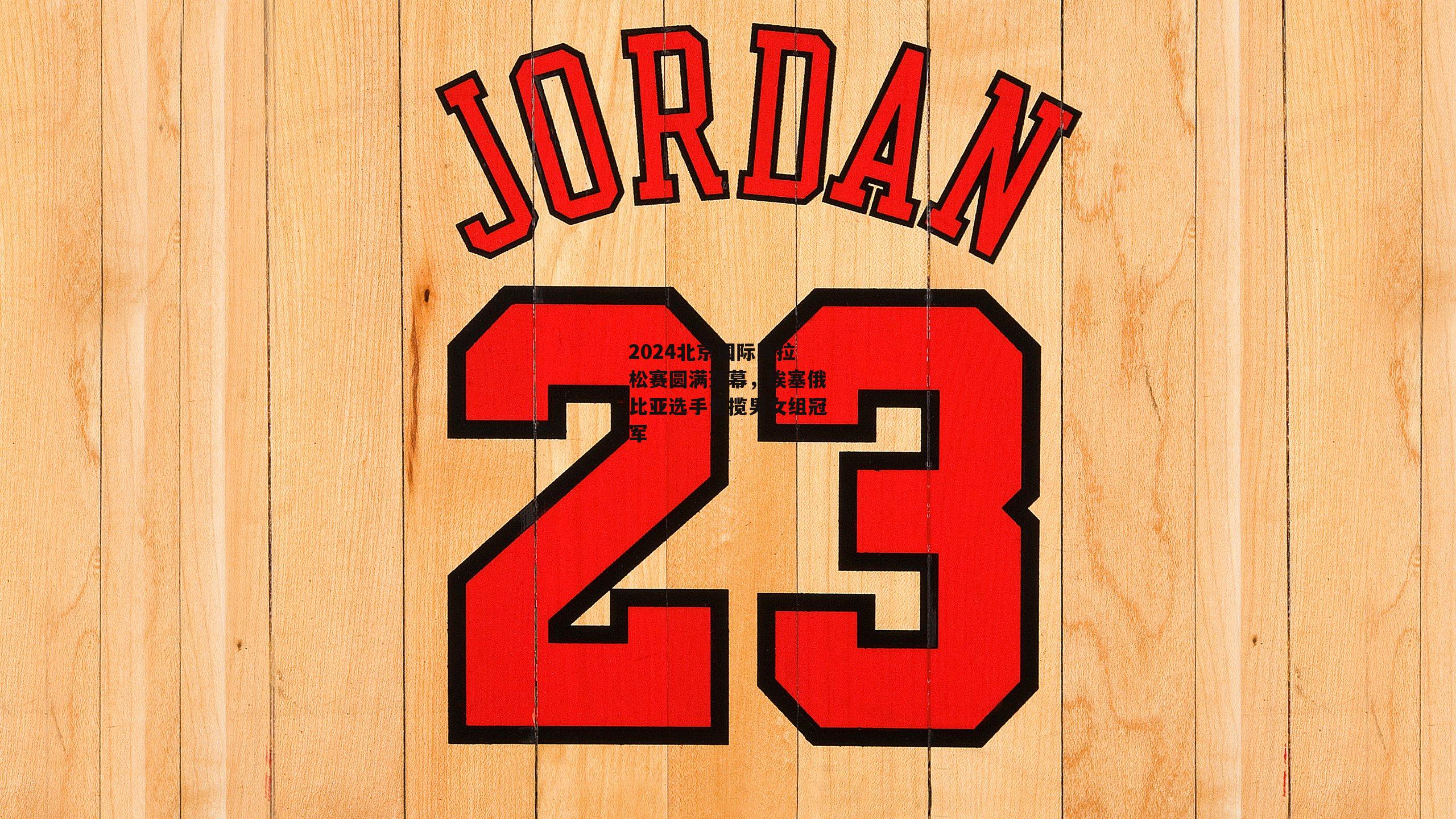 2024北京国际马拉松赛圆满落幕,埃塞俄比亚选手包揽男女组冠军