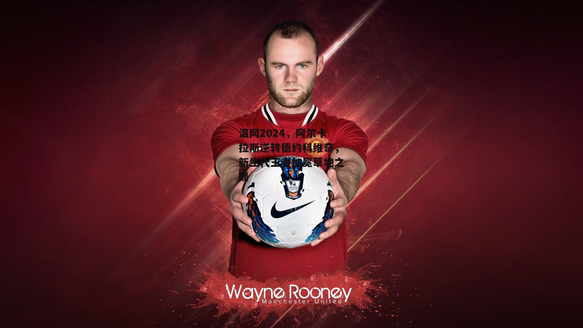 温网2024,阿尔卡拉斯逆转德约科维奇,新生代王者加冕草地之巅