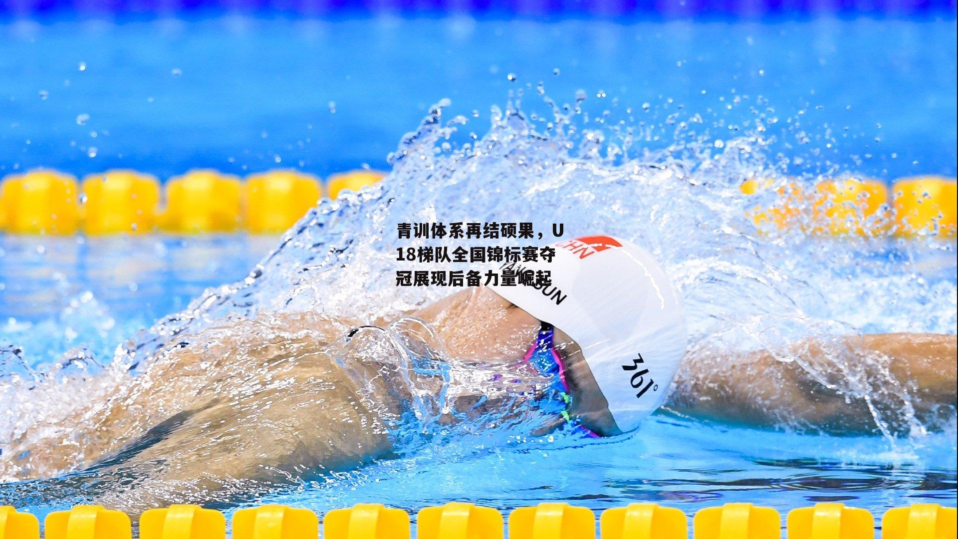 青训体系再结硕果，U18梯队全国锦标赛夺冠展现后备力量崛起