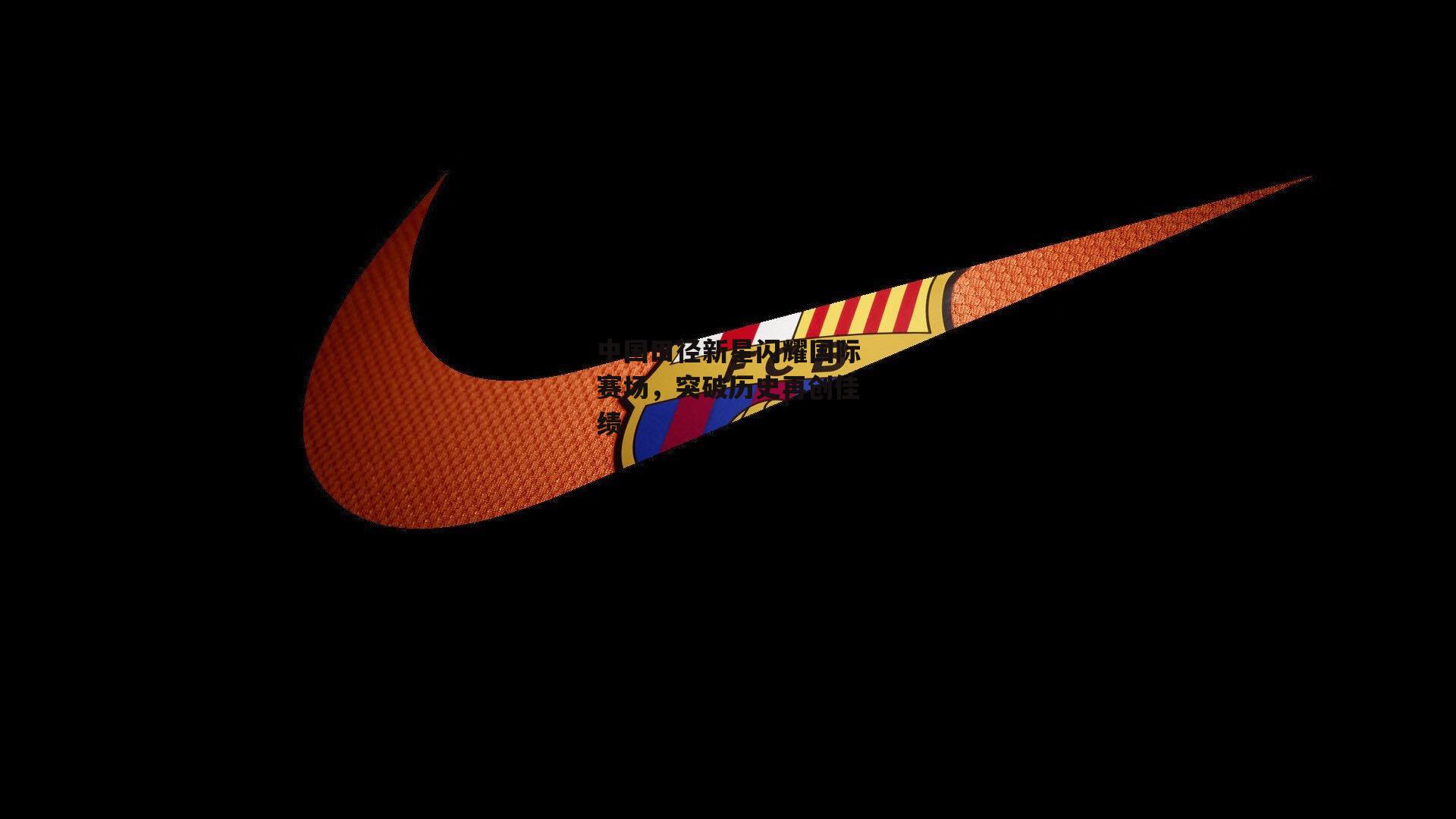 中国田径新星闪耀国际赛场,突破历史再创佳绩