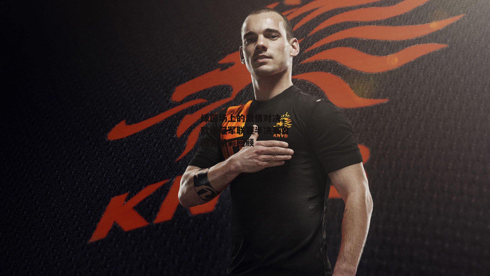 绿茵场上的激情对决，欧洲冠军联赛半决赛首回合精彩回顾