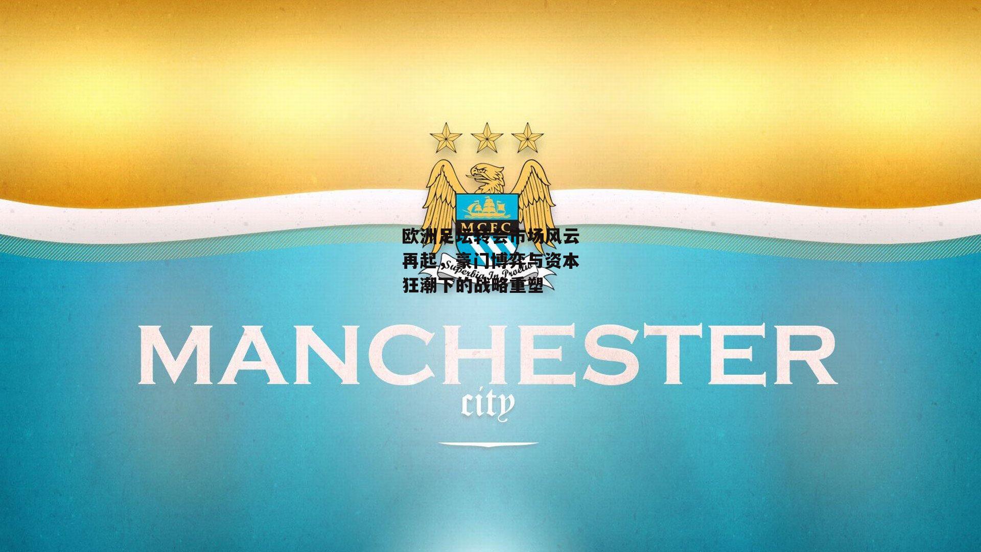 欧洲足坛转会市场风云再起，豪门博弈与资本狂潮下的战略重塑